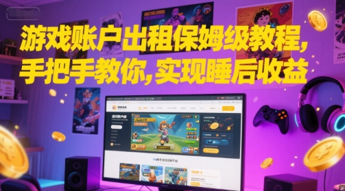 游戏账户出租保姆级教程，手把手教你，实现睡后收益-轻创终点站
