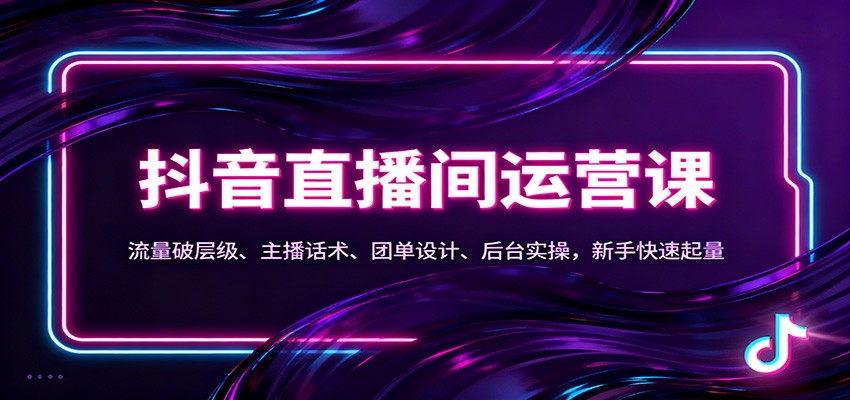 抖音同城直播间运营课:流量破层级、主播话术、团单设计、后台实操,新手快速起量-轻创终点站