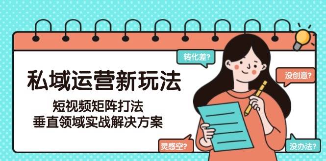 私域运营新玩法，短视频矩阵打法，垂直领域实战解决方案(更新6月)-轻创终点站