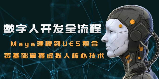 数字人开发全流程：Maya建模到UE5整合，零基础掌握虚拟人核心技术-轻创终点站