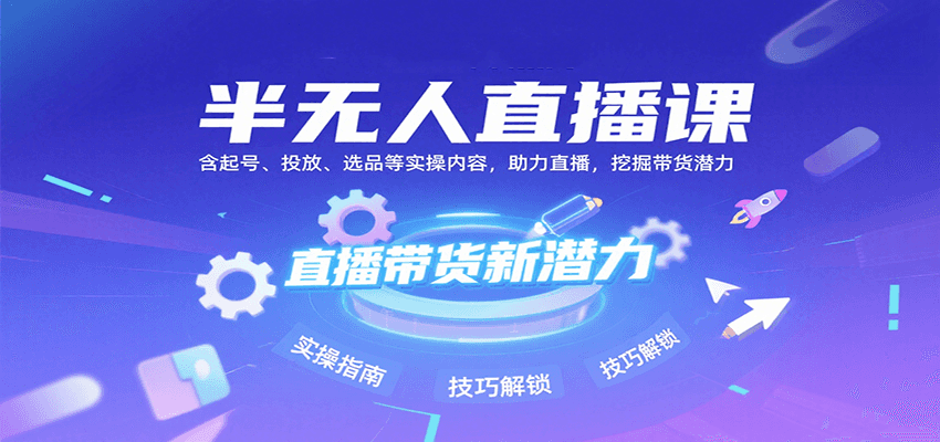半无人直播课：含起号、投放、选品等实操内容，挖掘直播带货潜力(更新8月)-轻创终点站
