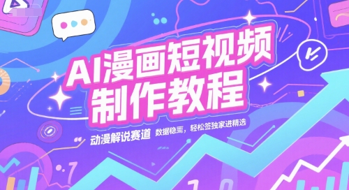 AI漫画短视频制作教程，动漫解说赛道，数据稳定且流量高，轻松签独家进精选-轻创终点站