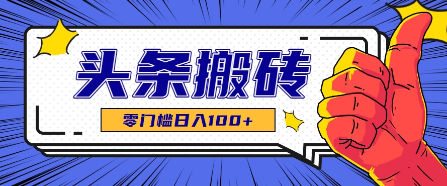 零成本零门槛头条热点搬运术，零门槛日入100+，工具+教程全部附上-轻创终点站