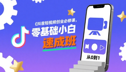 抖音短视频创业必修课，零基础小白速成班-轻创终点站