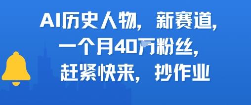 AI历史人物新赛道，一个月40W粉丝，赶紧快来抄作业-轻创终点站