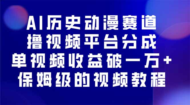 AI历史动漫赛道撸分成，单视频收益破10000+的玩法，保姆级的视频教程！-轻创终点站