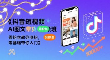 抖音短视频AI图文带货实操班，零粉丝教你涨粉，零基础带你入门-轻创终点站
