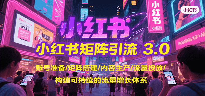 小红书矩阵引流3.0，账号准备/矩阵搭建/内容生产/流量投放/构建可持续的流量增长体系-轻创终点站