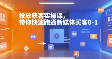 投放获客实操课，带你快速跑通新媒体买客0-1-轻创终点站