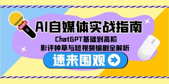AI自媒体实战指南，ChatGPT基础到高阶，影评种草与短视频编剧全解析-轻创终点站