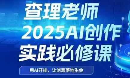 查理老师·2025AI创作实践必修课-轻创终点站