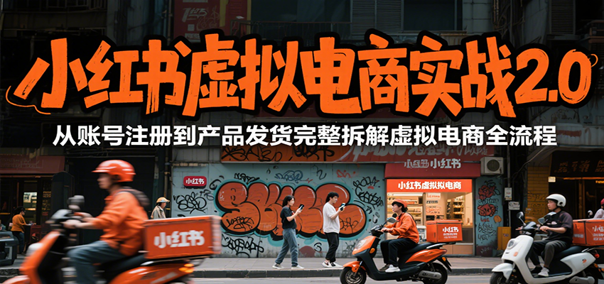 小红书虚拟电商实战2.0，从账号注册到产品发货完整拆解虚拟电商全流程-轻创终点站