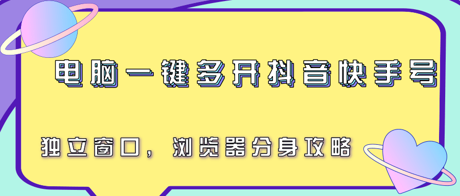 电脑一键多开抖音快手号，独立窗口，浏览器分身攻略-轻创终点站