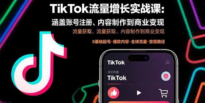 TikTok流量增长实战课：涵盖账号注册、流量获取、内容制作到商业变现-轻创终点站
