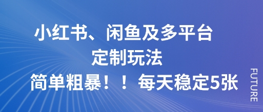 小红书、闲鱼及多平台定制玩法简单粗暴!每天稳定5张-轻创终点站
