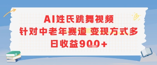 AI姓氏跳舞视频，针对中老年赛道变现方式多，日收益9张+-轻创终点站