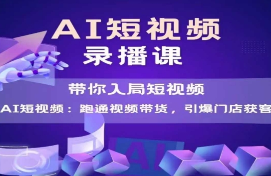 AI短视频爆款，带你入局短视频，跑通视频带货，引爆门店获客-轻创终点站