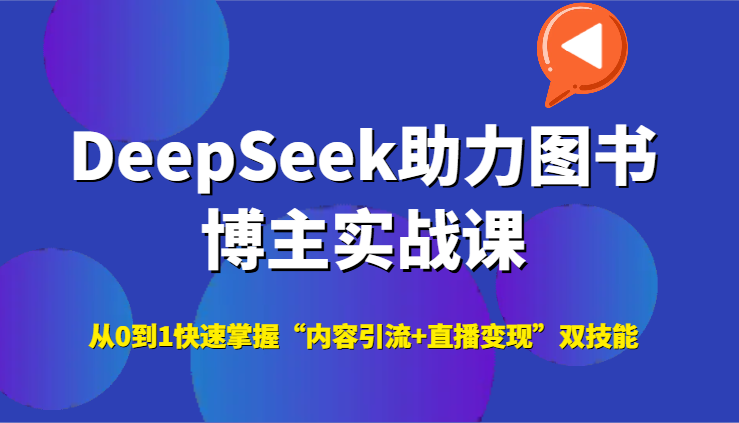 DeepSeek助力图书博主实战课，从0到1快速掌握“内容引流+直播变现”双技能-轻创终点站