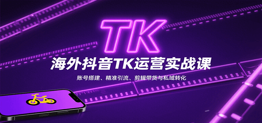 海外抖音TK运营实战课：账号搭建、精准引流、剪辑带货与私域转化-轻创终点站