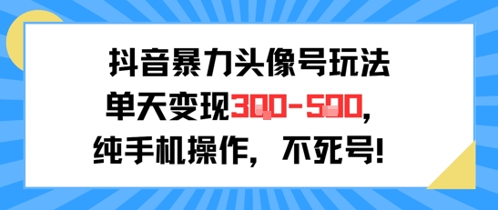 抖音暴力头像号玩法，单天变现3-5张纯手机操作，小白也能行-轻创终点站