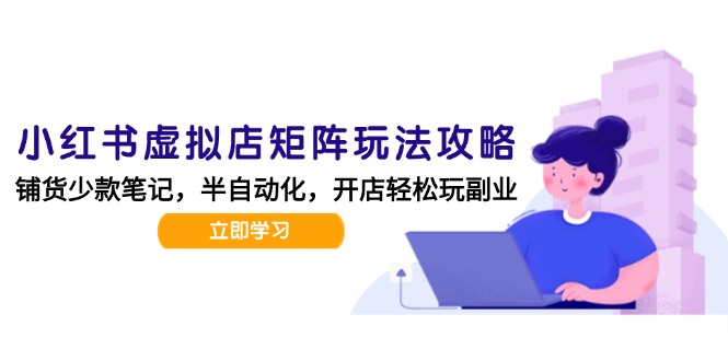 小红书虚拟店矩阵玩法-更新，AI批量制作笔记，半自动化运营日发20笔记攻略-轻创终点站