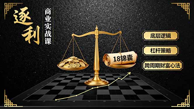《逐 利》商业实战课,底层逻辑、杠杆策略、18锦囊,跨周期财富心法(更新-轻创终点站