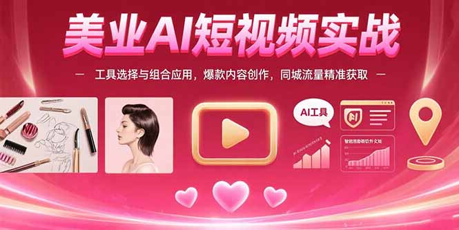 美业AI短视频实战：工具选择与组合应用，爆款内容创作，同城流量精准获取-轻创终点站