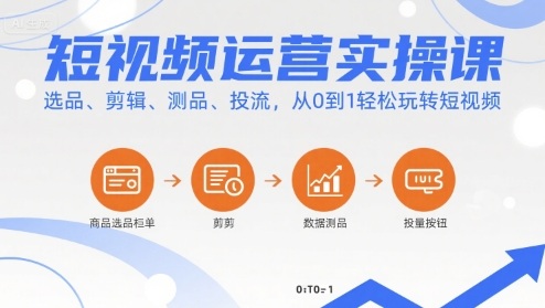 短视频运营实操课,选品、剪辑、测品、投流,从0到1轻松玩转短视频-轻创终点站