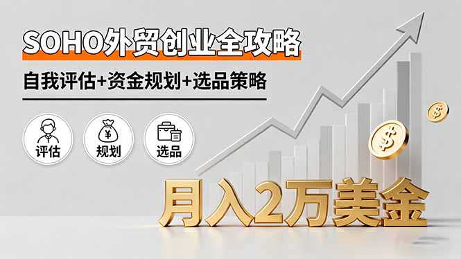 SOHO外贸创业全攻略，自我评估+资金规划+选品策略，月入2万美金-轻创终点站