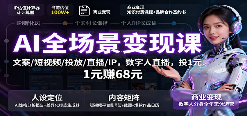 AI全场景变现课:文案/短视频/投放/直播/IP,数字人直播,投1元赚68元-轻创终点站