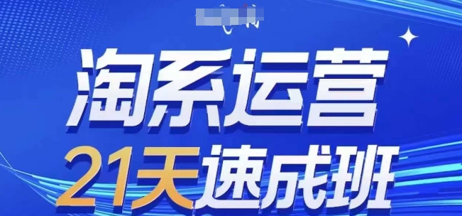 淘系运营21天速成班(更新25年6月)，0基础轻松搞定淘系运营，不做假把式-轻创终点站