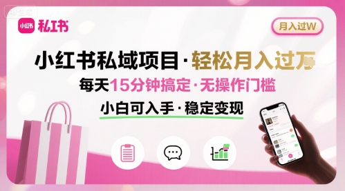 小红书私域项目 月入过W非常轻松 每天15分钟即可搞定，无任何操作门槛，小白可入手-轻创终点站
