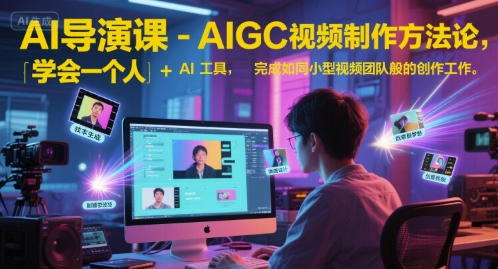 AI导演课-AIGC视频制作方法论，学会一个人+AI工具，完成如同小型视频团队般的创作工作，实现导演梦-轻创终点站