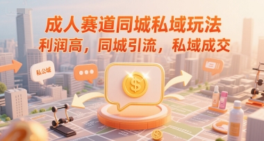 成人赛道同城私域玩法，利润高，同城引流，私域成交-轻创终点站