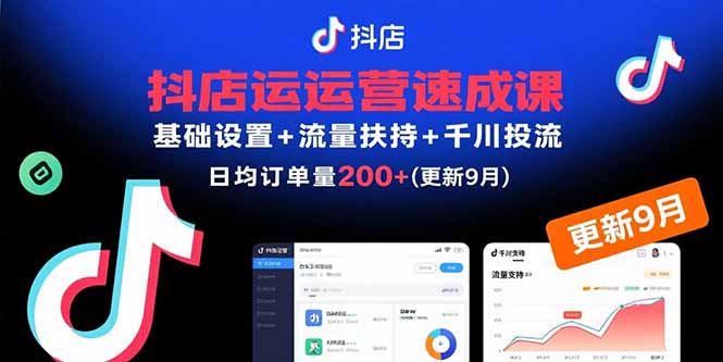 抖店运营速成课，基础设置+流量扶持+千川投流，30天日均订单200+(更新9月-轻创终点站
