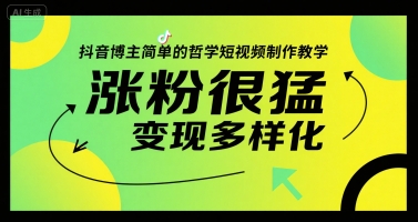 抖音博主简单的哲学短视频制作教学，涨粉很猛，变现多样化-轻创终点站