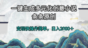 一键生成多元化创意小说，条条原创，变现快操作简单，日入2k+【揭秘】-轻创终点站