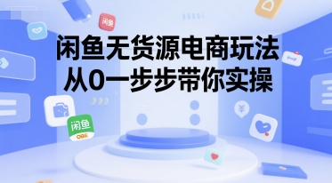 闲鱼无货源电商玩法，从0一步步带你实操-轻创终点站