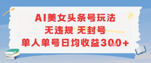 AI美女头条号玩法无违规无封号单人单号日均收益3张-轻创终点站