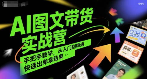 AI图文带货实战营，手把手教学，从入门到精通，快速出单拿结果-轻创终点站