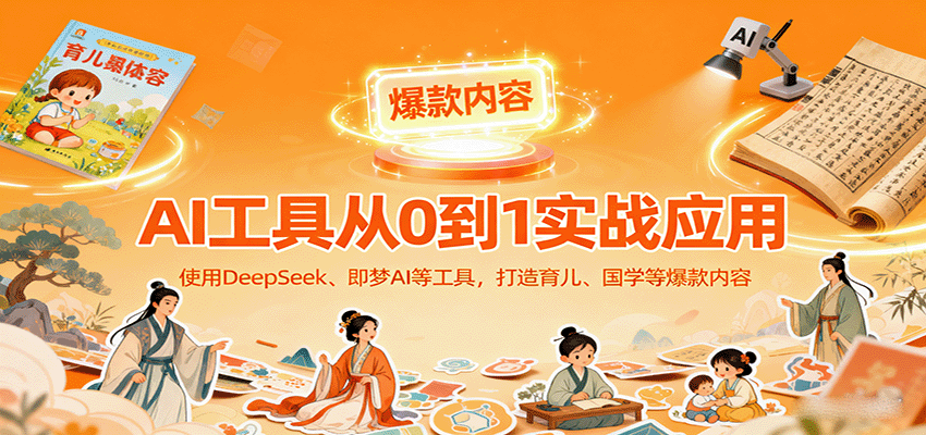 AI工具实战应用，零基础使用DeepSeek、即梦AI等打造育儿、国学等可变现的爆款作品-轻创终点站