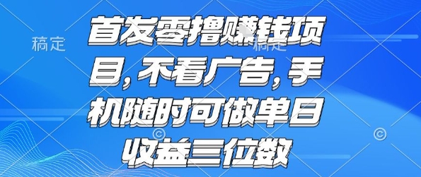 首发零撸挣钱项目 不看广告 手机随时可做 单日收益三位数【揭秘】-轻创终点站