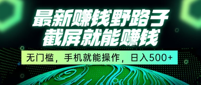 最新野路子截屏就能挣钱，无门槛，手机就能操作，日入5张【揭秘】-轻创终点站