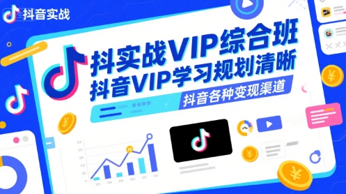 抖音实战VIP综合班，抖音VIP学习规划请晰抖音各种变现渠道-轻创终点站