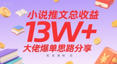 小说推文总收益13W+大佬爆单思路分享，常青树项目-轻创终点站