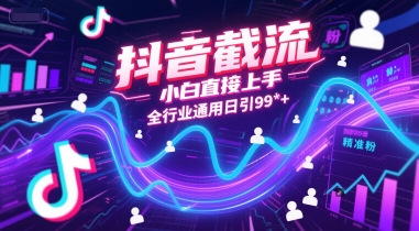 抖音截流，小白直接上手，全行业通用日引99+精准粉【揭秘】-轻创终点站