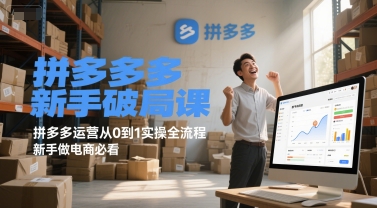 拼多多新手破局课，拼多多运营从0到1实操全流程，新手做电商必看-轻创终点站