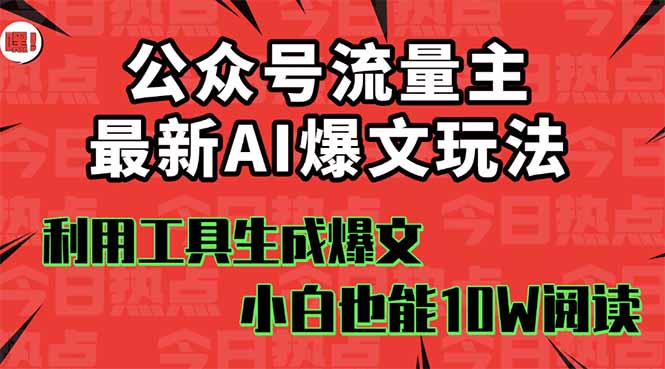 公众号流量主掘金新玩法，利用AI工具发布爆文，小白也能篇篇10W+文章，…-轻创终点站