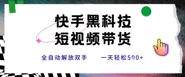 快手黑科技短视频带货，条条原创无脑搬运，新手小白轻松一天5张+【揭秘】-轻创终点站