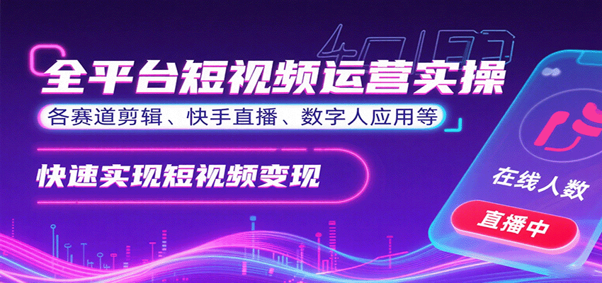 全平台短视频运营实操,各赛道剪辑、快手直播、数字人应用等,快速实现短视频变现-轻创终点站